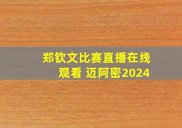 郑钦文比赛直播在线观看 迈阿密2024